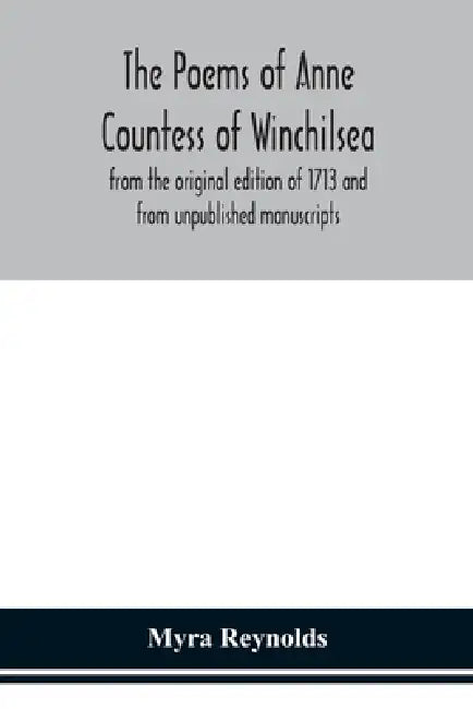 The Poems Of Anne Countess Of Winchilsea: From The Original Edition Of 1713 And From Unpublished Manuscripts by Myra Reynolds