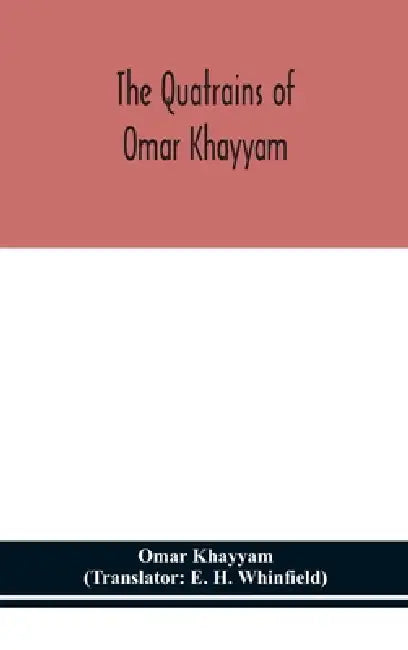 The Quatrains Of Omar Khayyam by Omar Khayyam, E. H. Whinfield