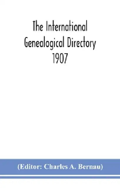 The International Genealogical Directory 1907 by Charles a Bernau
