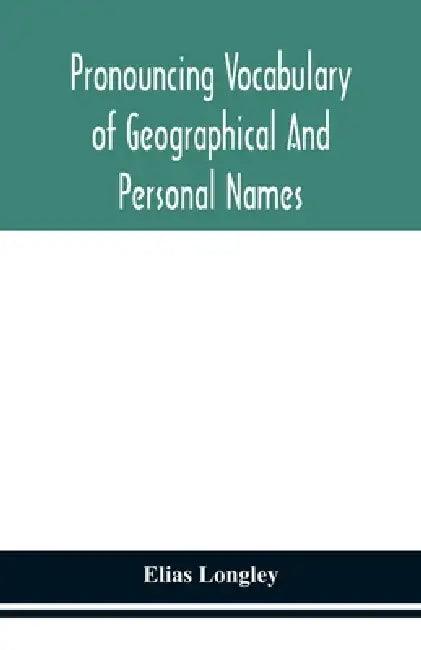 Pronouncing Vocabulary Of Geographical And Personal Names by Elias Longley