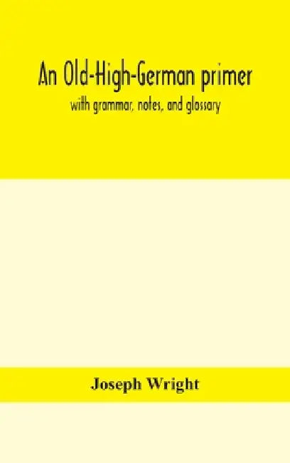An Old-High-German Primer; With Grammar, Notes, And Glossary by Joseph Wright