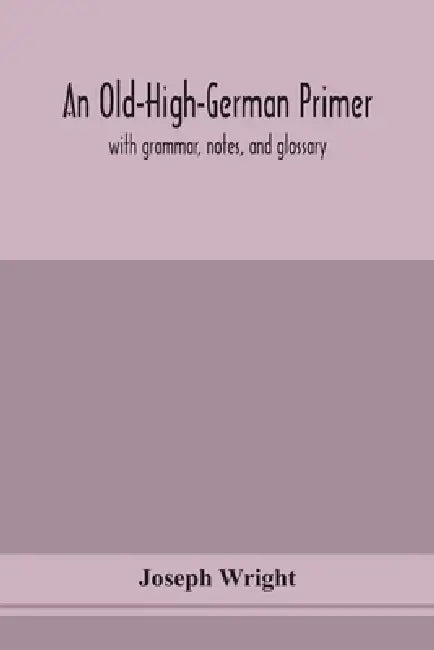 An Old-High-German Primer; With Grammar, Notes, And Glossary by Joseph Wright