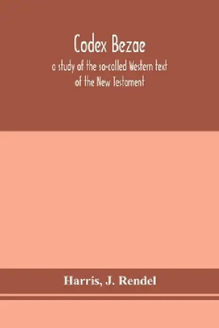 Codex Bezae: A Study Of The So-Called Western Text Of The New Testament by Harris, J. Rendel