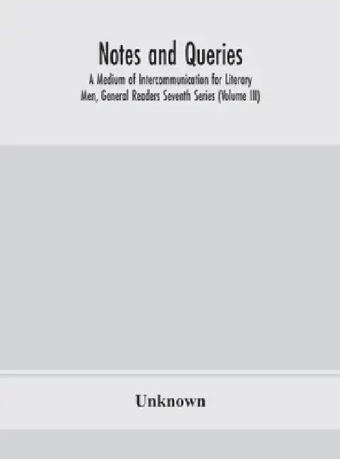 Notes And Queries; A Medium Of Intercommunication For Literary Men, General Readers Seventh Series (Volume Iii) by Unknown