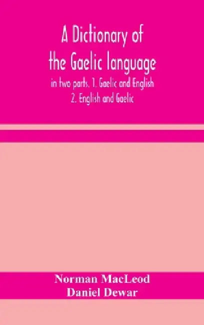 A Dictionary Of The Gaelic Language, In Two Parts. 1. Gaelic And English. - 2. English And Gaelic by Norman MacLeod, Daniel Dewar