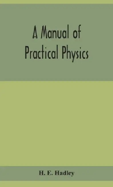 A Manual Of Practical Physics by H E Hadley