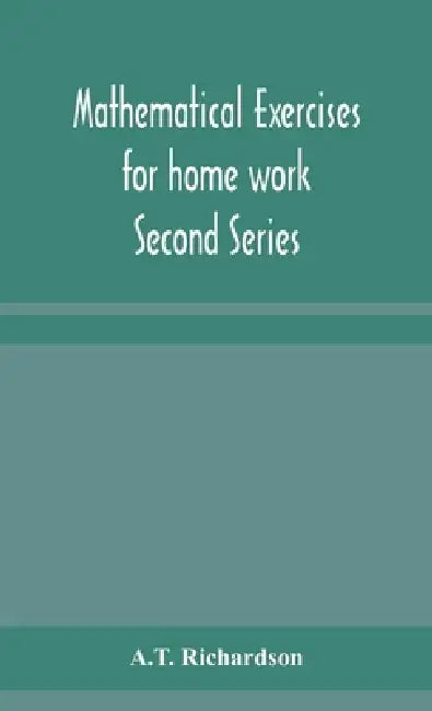 Mathematical Exercises For Home Work Second Series by A T Richardson