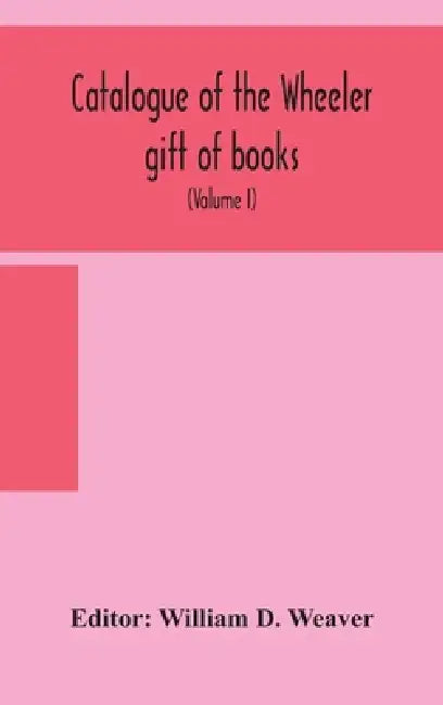 Catalogue Of The Wheeler Gift Of Books, Pamphlets And Periodicals In The Library Of The American Institute Of Electrical Engineers With Introduction, by William D Weaver