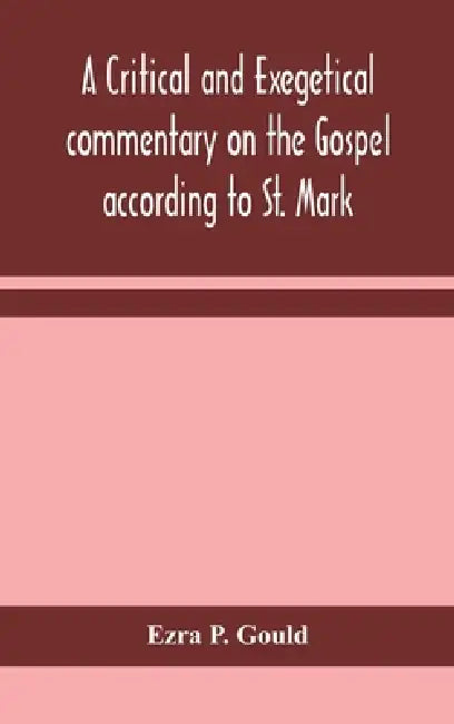 A Critical And Exegetical Commentary On The Gospel According To St. Mark by Ezra P Gould