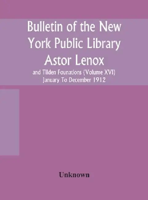 Bulletin Of The New York Public Library Astor Lenox And Tilden Founations (Volume Xvi) January To December 1912 by Unknown