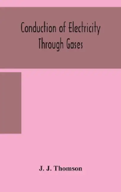 Conduction Of Electricity Through Gases by J J Thomson