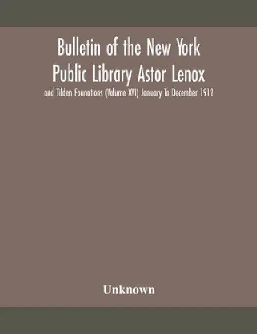 Bulletin Of The New York Public Library Astor Lenox And Tilden Founations (Volume Xvi) January To December 1912 by Unknown