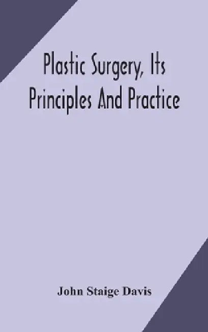 Plastic Surgery, Its Principles And Practice by John Staige Davis