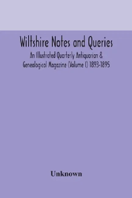 Wiltshire Notes And Queries An Illustrated Quarterly Antiquarian & Genealogical Magazine (Volume I) 1893-1895 by Unknown