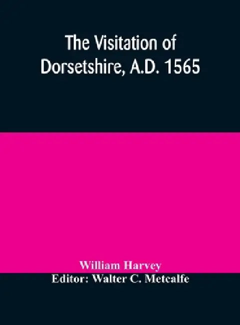The Visitation Of Dorsetshire, A.D. 1565 by William Harvey, Walter C. Metcalfe