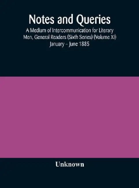 Notes And Queries; A Medium Of Intercommunication For Literary Men, General Readers (Sixth Series) (Volume Xi) January - June 1885 by Unknown