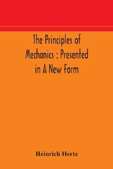 The Principles Of Mechanics: Presented In A New Form by Heinrich Hertz
