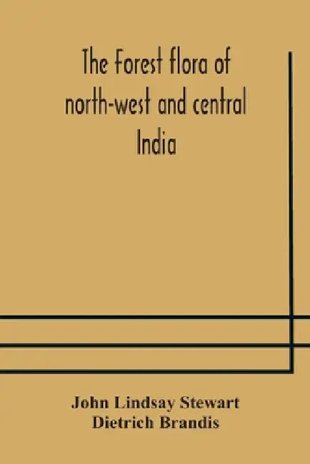 The Forest Flora Of North-West And Central India: A Handbook Of The Indigenous Trees And Shrubs Of Those Countries by John Lindsay Stewart, Dietrich Brandis