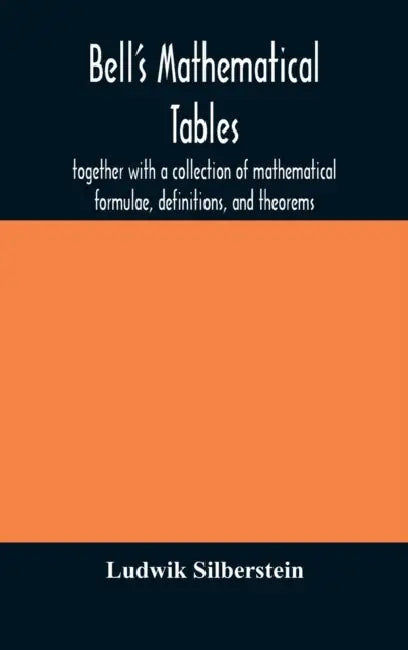 Bell'S Mathematical Tables; Together With A Collection Of Mathematical Formulae, Definitions, And Theorems by Ludwik Silberstein