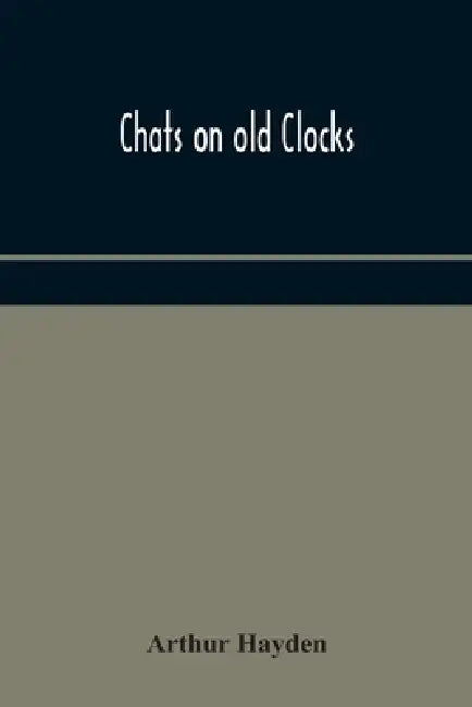 Chats On Old Clocks by Arthur Hayden