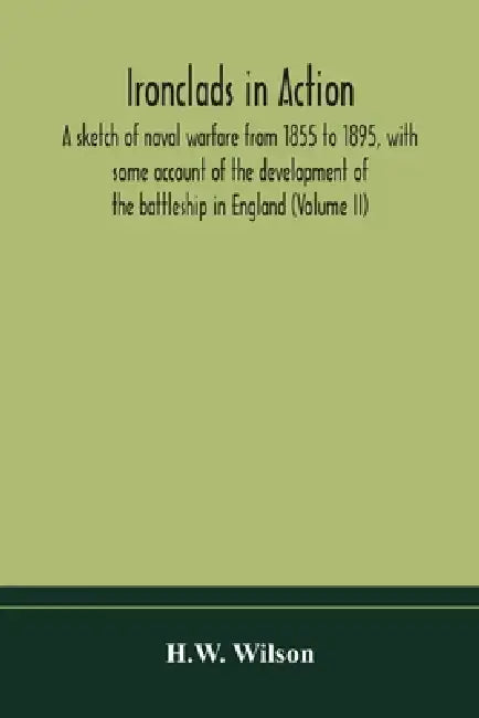 Ironclads In Action; A Sketch Of Naval Warfare From 1855 To 1895, With Some Account Of The Development Of The Battleship In England (Volume Ii) by H W Wilson