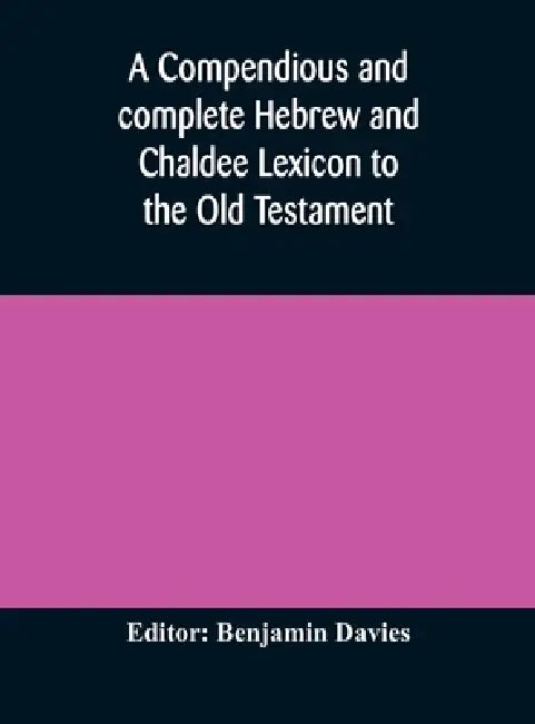 A Compendious And Complete Hebrew And Chaldee Lexicon To The Old Testament; With An English-Hebrew Index, Chiefly Founded On The Works Of Gesenius And by Benjamin Davies