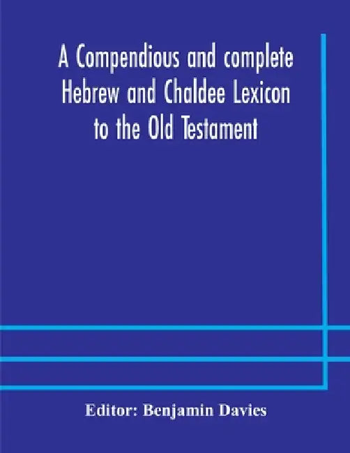 A Compendious And Complete Hebrew And Chaldee Lexicon To The Old Testament; With An English-Hebrew Index, Chiefly Founded On The Works Of Gesenius And by Benjamin Davies