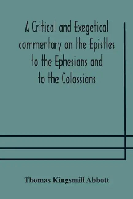 A Critical And Exegetical Commentary On The Epistles To The Ephesians And To The Colossians by Thomas Kingsmill Abbott