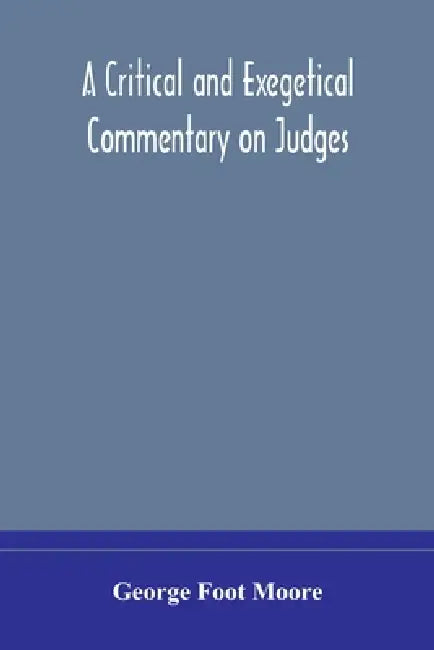 A Critical And Exegetical Commentary On Judges by George Foot Moore