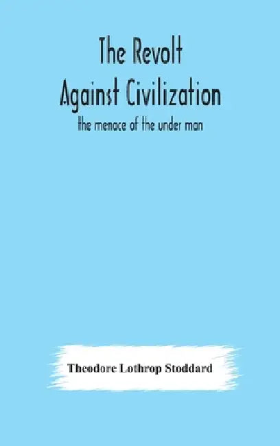 The Revolt Against Civilization: The Menace Of The Under Man by Theodore Lothrop Stoddard