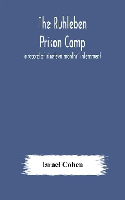 The Ruhleben Prison Camp: A Record Of Nineteen Months' Internment by Israel Cohen