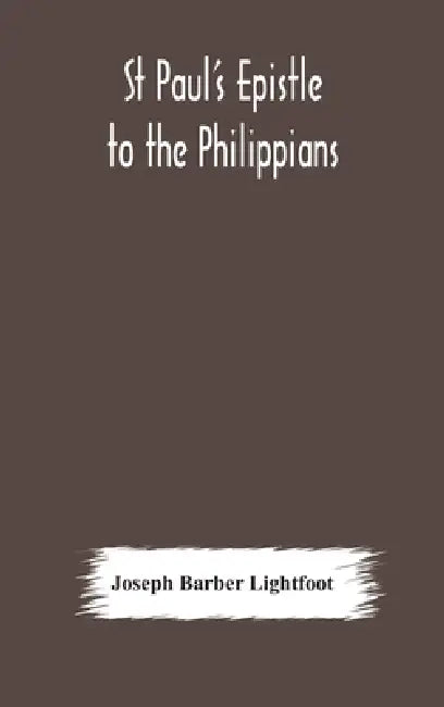 St Paul'S Epistle To The Philippians: A Revised Text With Introduction, Notes, And Dissertations by Joseph Barber Lightfoot