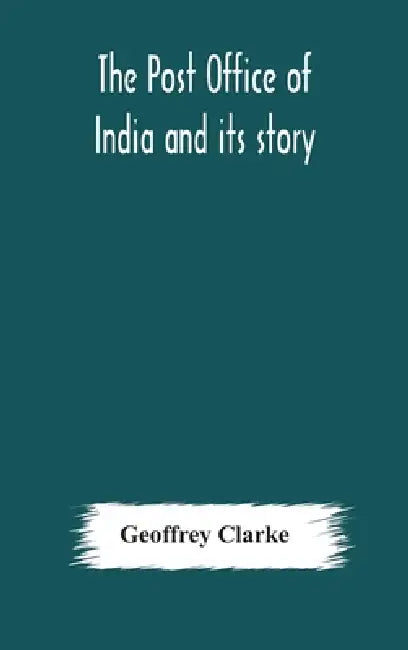 The Post Office Of India And Its Story by Geoffrey Clarke