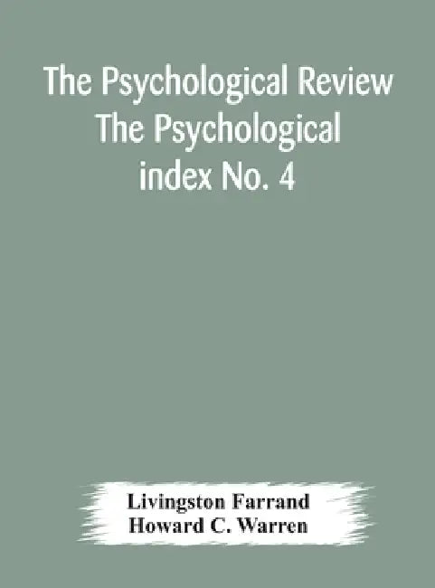 The Psychological Review The Psychological Index No. 4 A Bibliography Of The Literature Of Psychology And Cognate Subjects For 1897 by Livingston Farrand, Howard C. Warren