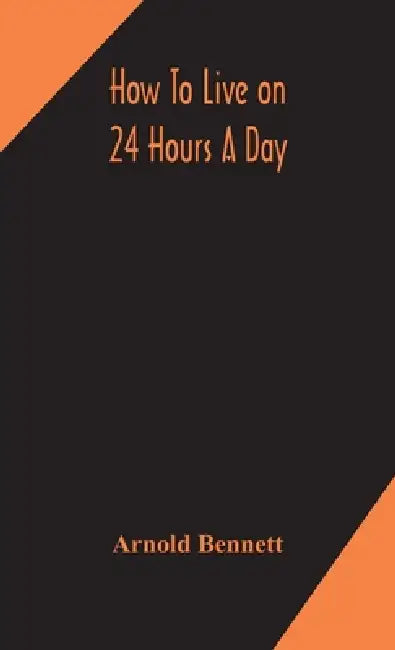 How To Live On 24 Hours A Day by Arnold Bennett