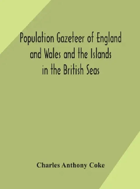 Population Gazeteer Of England And Wales And The Islands In The British Seas: Showing The Number Of Inhabitants Of Every Parish And Place According To by Charles Anthony Coke