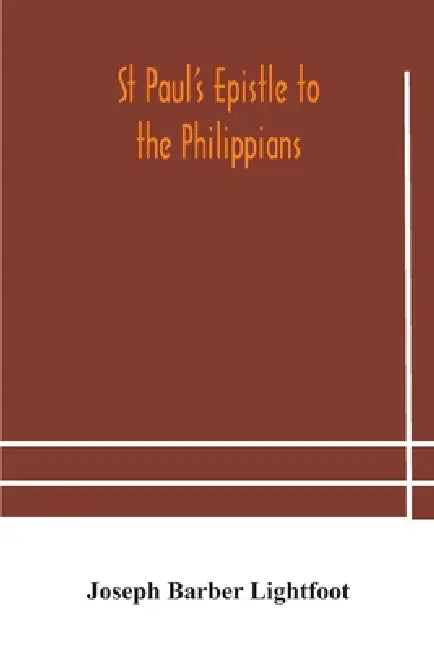 St Paul'S Epistle To The Philippians: A Revised Text With Introduction, Notes, And Dissertations by Joseph Barber Lightfoot