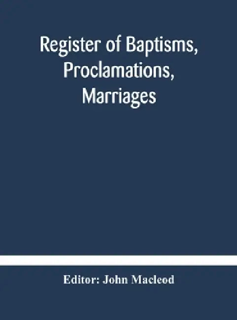Register Of Baptisms, Proclamations, Marriages And Mortcloth Dues Contained In Kirk-Session Records Of The Parish Of Torphichen, 1673-1714 by John MacLeod