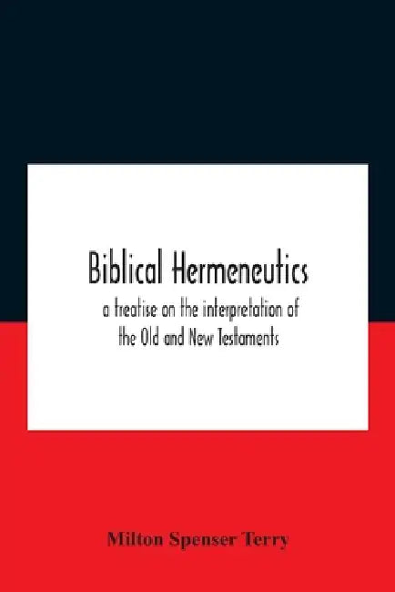 Biblical hermeneutics: a treatise on the interpretation of the Old and New Testaments by Milton Spenser Terry