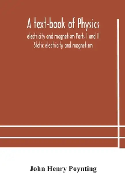 A Text-Book Of Physics: Electricity And Magnetism Parts I And Ii Static Electricity And Magnetism by John Henry Poynting