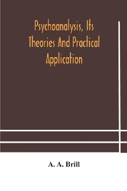 Psychoanalysis, Its Theories And Practical Application by A a Brill