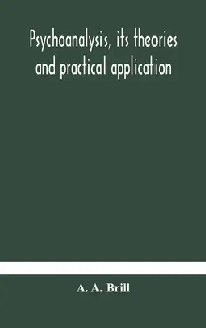 Psychoanalysis, Its Theories And Practical Application by A a Brill