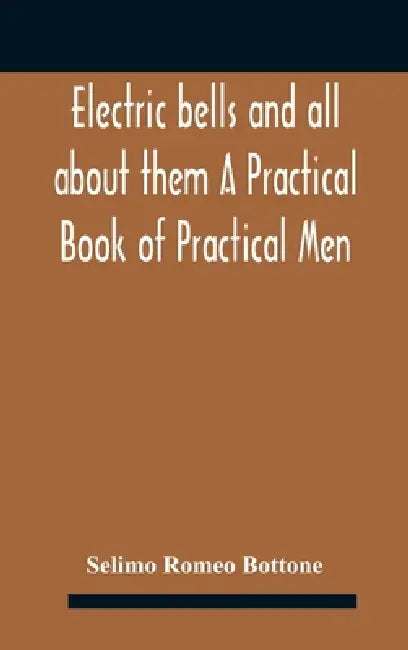 Electric bells and all about them A Practical Book of Practical Men by Selimo Romeo Bottone