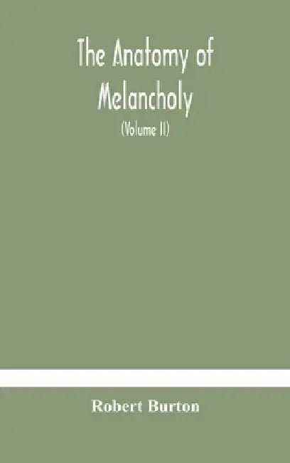 The Anatomy Of Melancholy, What It Is, With All The Kinds, Causes, Symptomes, Prognostics, And Several Curses Of It. In Three Paritions. With Their Se by Robert Burton