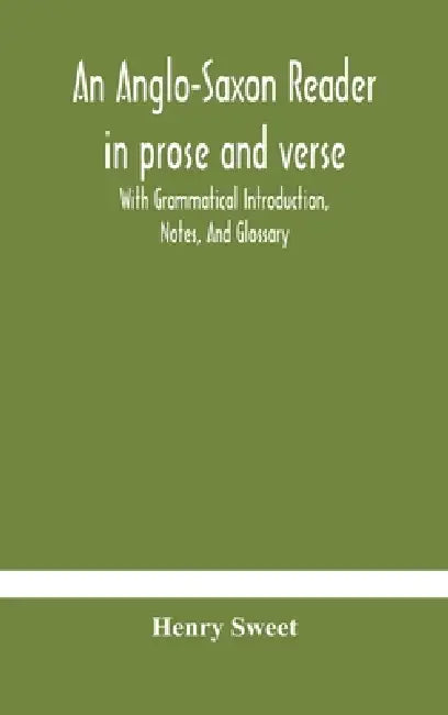 An Anglo-Saxon Reader In Prose And Verse With Grammatical Introduction, Notes, And Glossary by Henry Sweet
