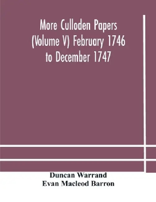 More Culloden Papers (Volume V) February 1746 To December 1747 by More Culloden Papers (Volume V) February, Evan MacLeod Barron