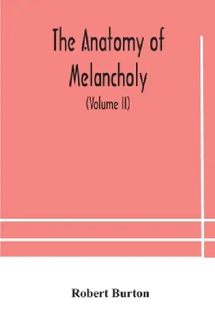 The Anatomy Of Melancholy, What It Is, With All The Kinds, Causes, Symptomes, Prognostics, And Several Curses Of It. In Three Paritions. With Their Se by Robert Burton