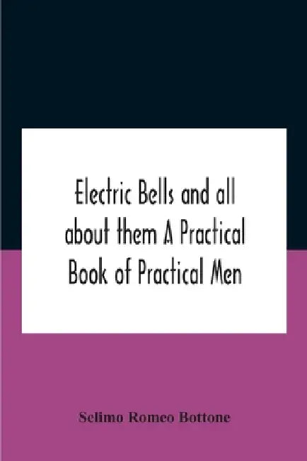 Electric bells and all about them A Practical Book of Practical Men by Selimo Romeo Bottone