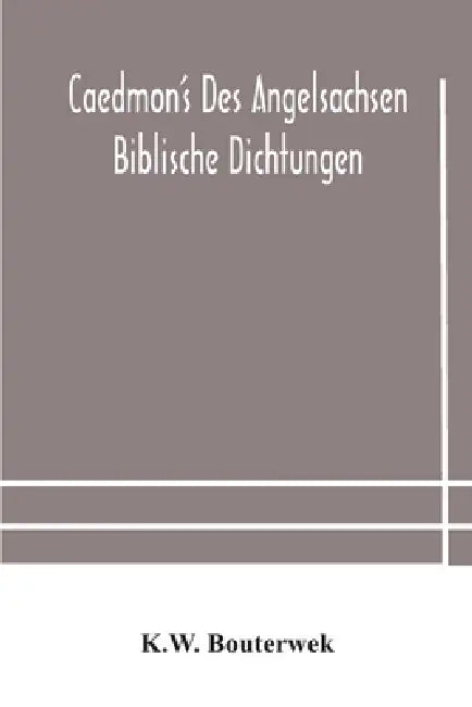 Caedmon'S Des Angelsachsen Biblische Dichtungen by K W Bouterwek