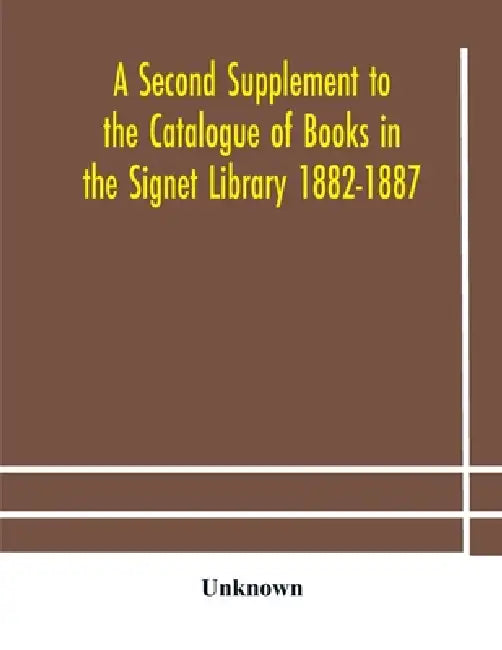 A Second Supplement To The Catalogue Of Books In The Signet Library 1882-1887 With A Subject Index To The Whole Catalogue by Unknown